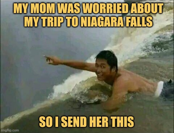 meme MY MOM WAS WORRIED ABOUT MY TRIP TO NIAGARA FALLS SO ISEND HER THIS
