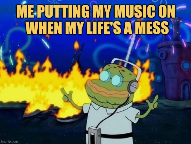 meme ME-PUTTING MY MUSIC ON
WHEN MY LIFE'S A MESS