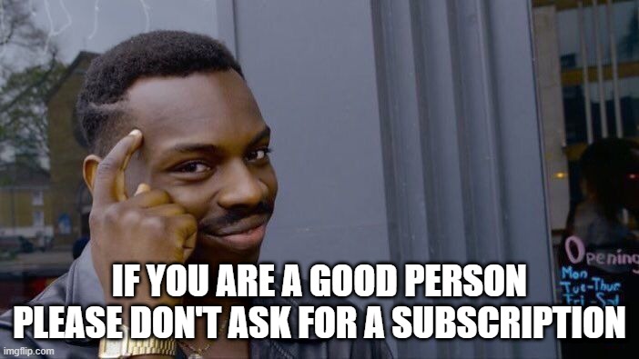 meme You only ask for a subscription if you are after the money :)