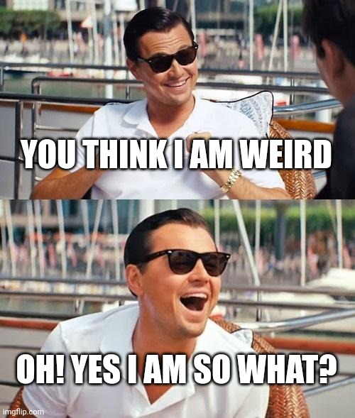 I am the weirdo