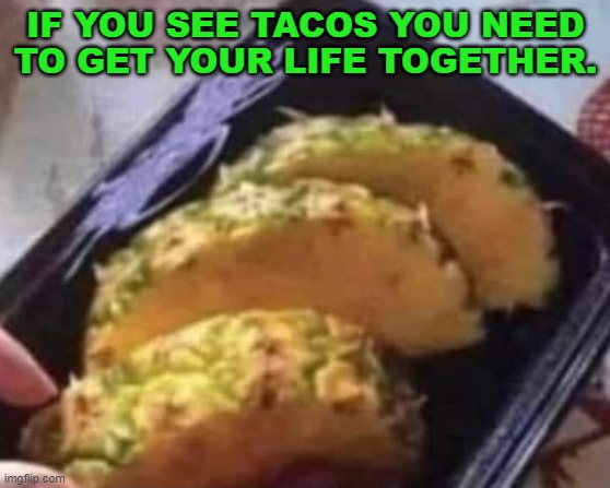 It's tacos and i get hungry