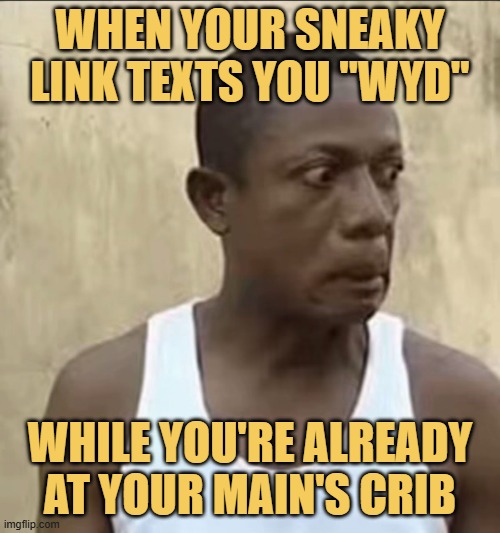 while you're already at your main's crib