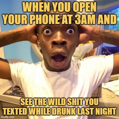 see the wild shit you texted while drunk last night. meme