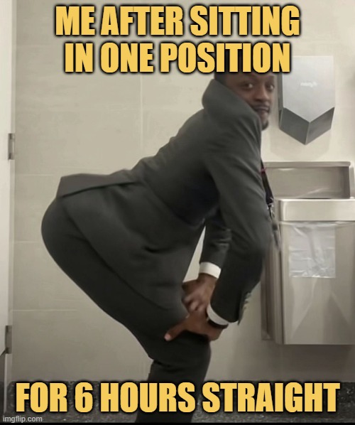 Me after sitting in one position