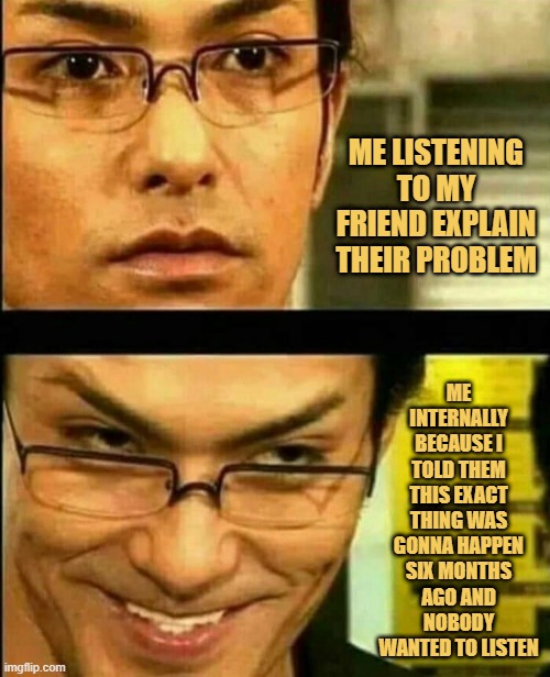 me listening to my friend explain their problem. meme