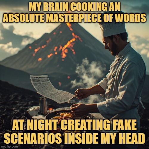 at night creating fake scenarios inside my head