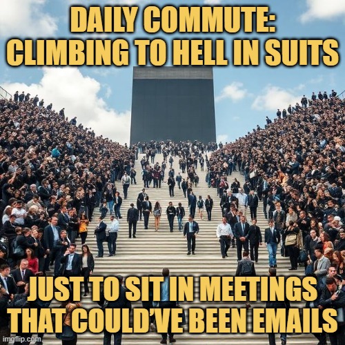 just to sit in meetings that could’ve been emails meme