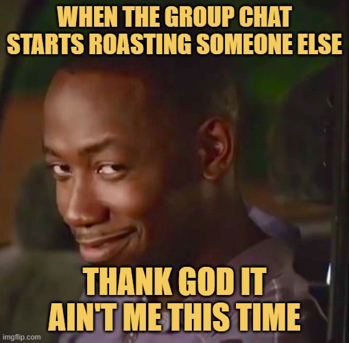 when the group chat starts roasting someone else meme