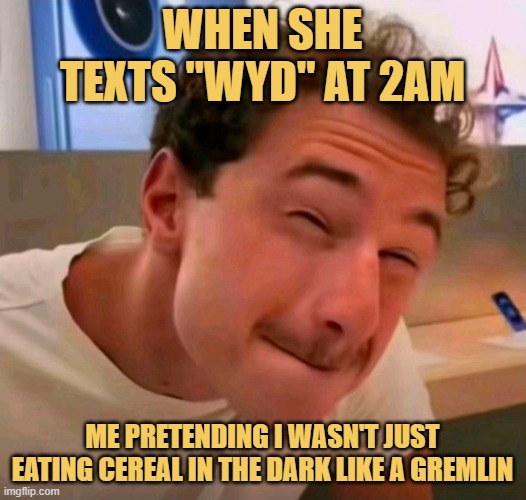 me pretending i wasn't just eating cereal in the dark like a gremlin meme