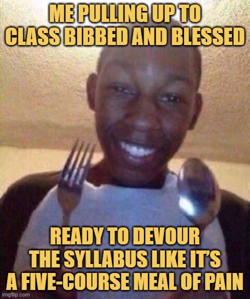 ready to devour the syllabus like it’s a five-course meal of pain.jpeg meme