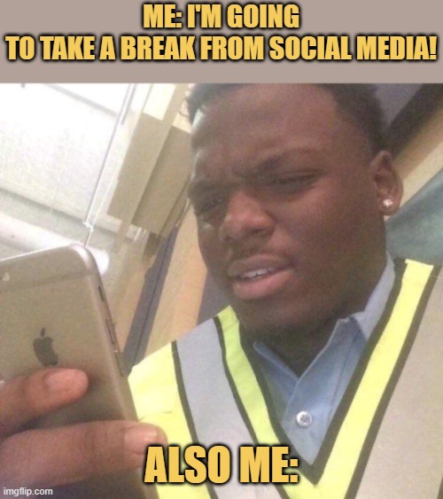 Can't take a break from it