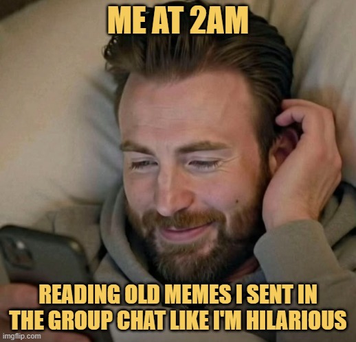 READING OLD MEMES I SENT IN THE GROUP CHAT LIKE I'M HILARIOUS.jfif