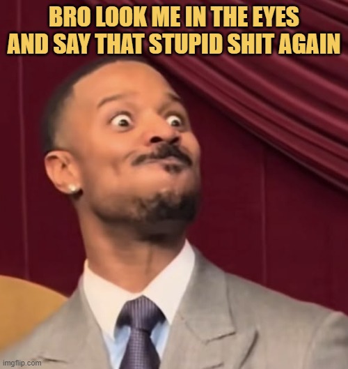 Bro is always stupid
