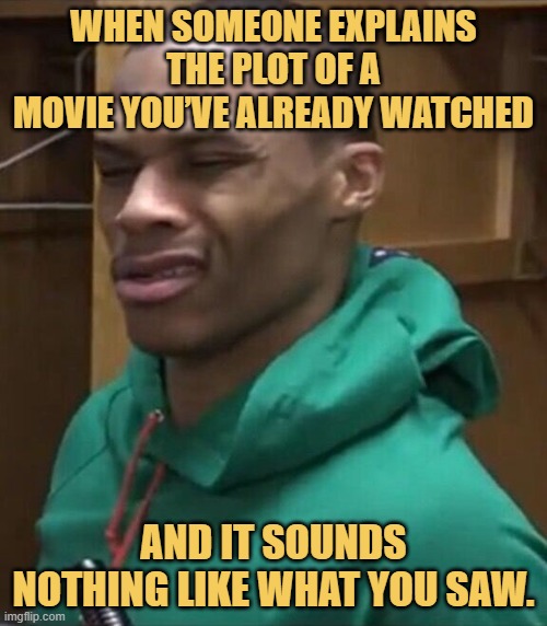 When someone explains the plot of a movie you’ve already watched.jfif