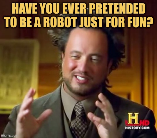 meme Have you ever pretend to have robot to Impress... 