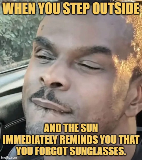 and the sun immediately reminds you that you forgot sunglasses..jfif meme