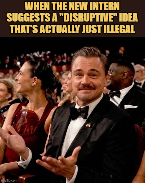 Watching the intern suggest something that would get us all fired meme