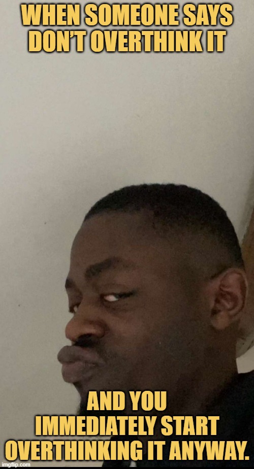 and you immediately start overthinking it anyway. meme