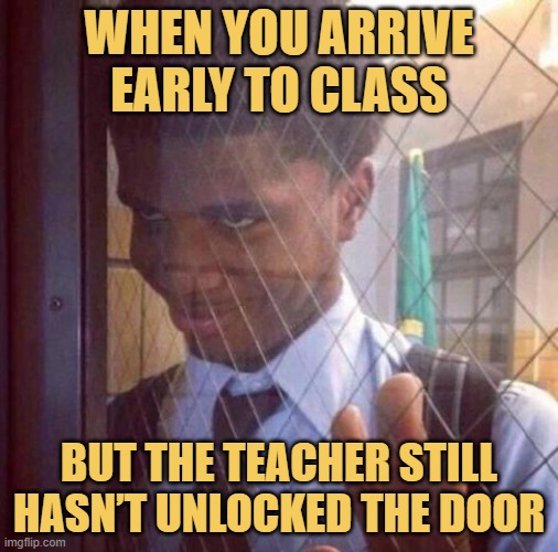 When you arrive early to class. meme