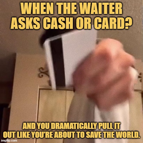 and you dramatically pull it out like you’re about to save the world. meme