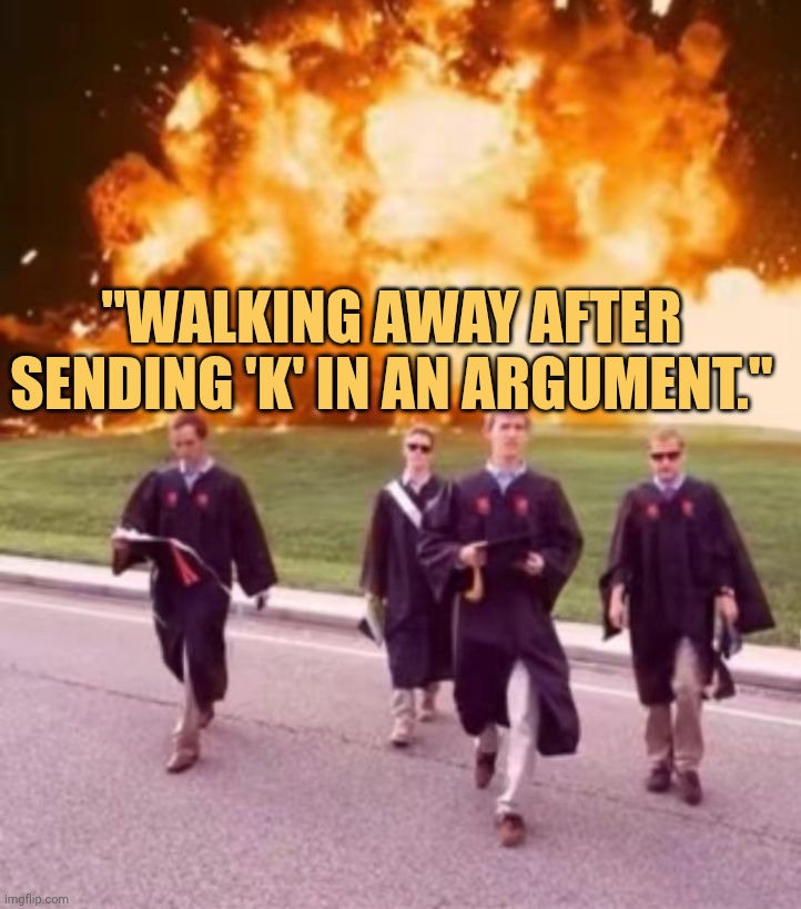 Theyre destroy after i walk out n say k