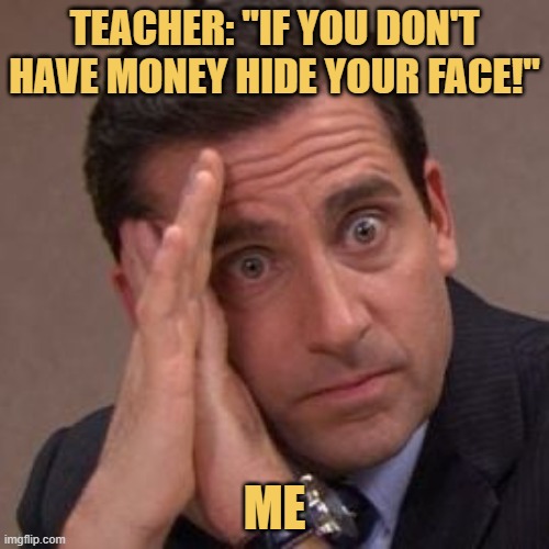 If you don't have money cover you face