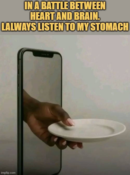 Listen to your stomach bro