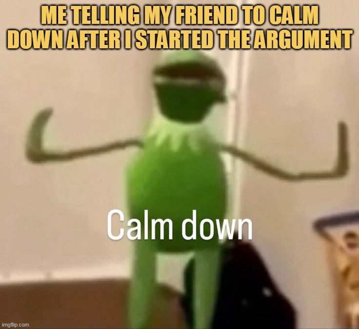 Please calm down my friend
