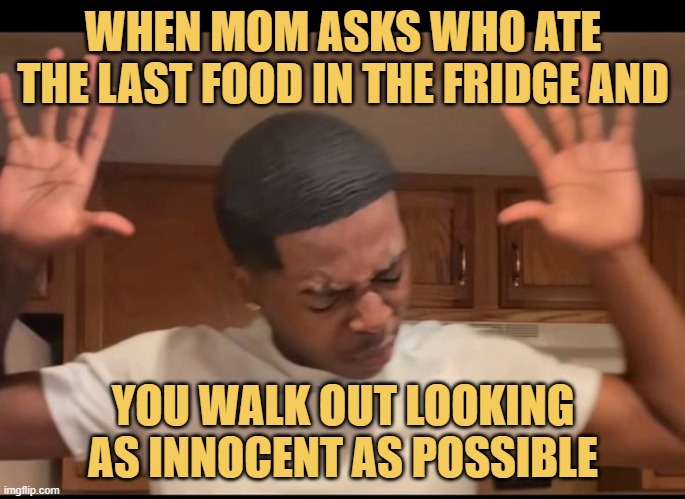 When mom asks who ate the last food in the fridge and.jfif