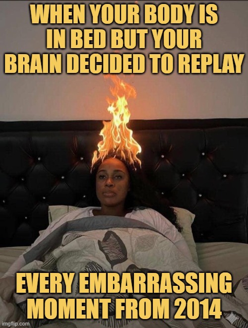 When your body is in bed but your brain decided to replay meme