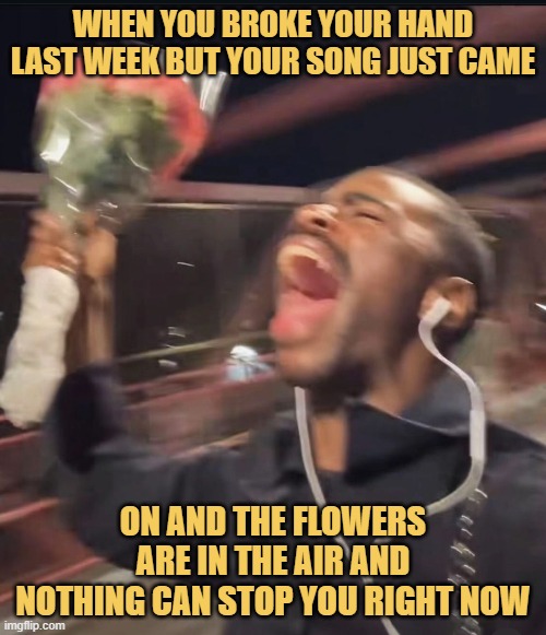 When you broke your hand last week but your song just came