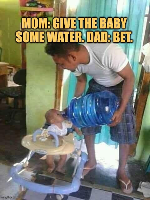 dad said no more im gonna make baby full of water meme