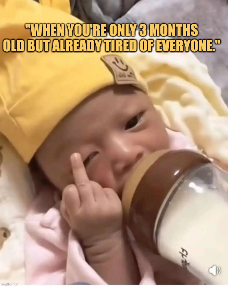 In this age the baby is tired she ain't gonna give a fuck