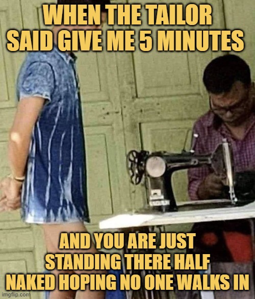 When the tailor said give me 5 minutes