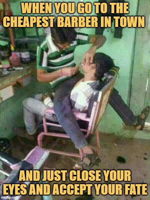 When you go to the cheapest barber in town meme