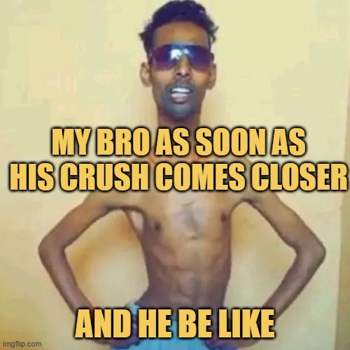 My bro as soon as his crush comes closer meme