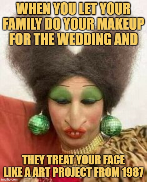 When you let your family do your makeup for the wedding and