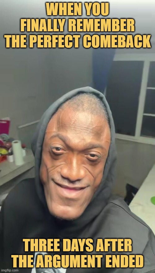 When you finally remember the perfect comeback