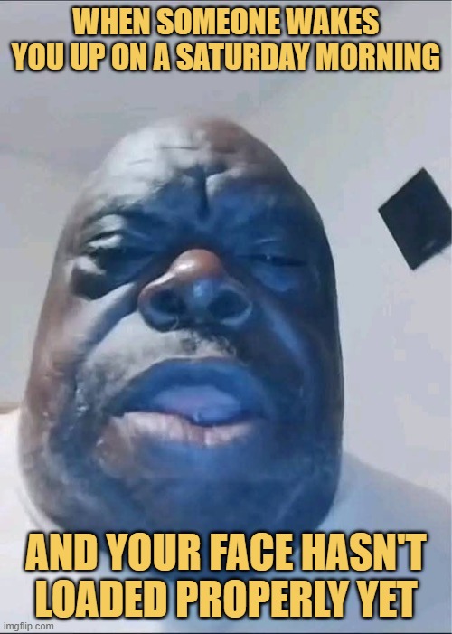 When someone wakes you up on a Saturday morning. meme
