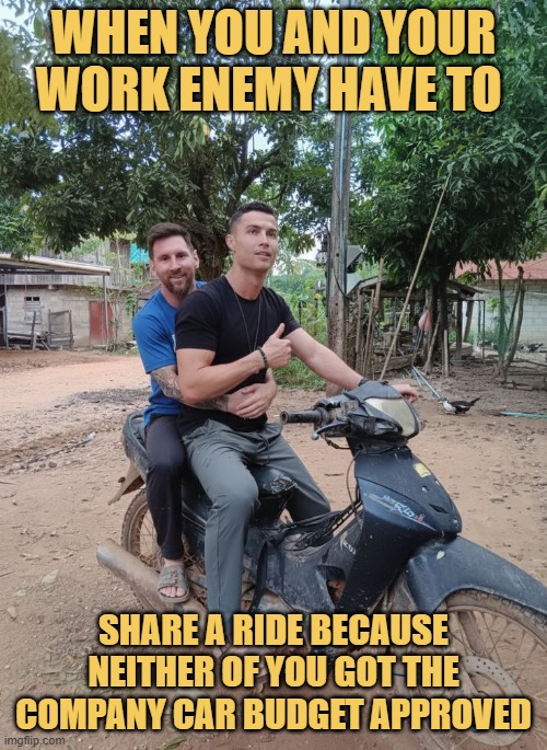 share a ride because neither of you got the company car budget approved. meme