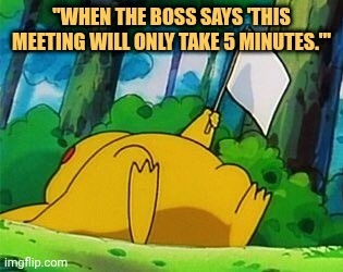When boss says 5 min i know its goone be 2 hour