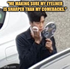 me making sure my eyeliner is sharp enough to cut someones toung meme