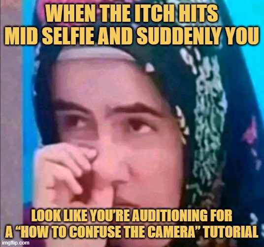 When the itch hits mid selfie and suddenly you.