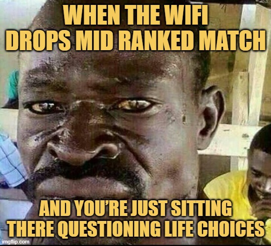 When the WiFi drops mid ranked match. meme