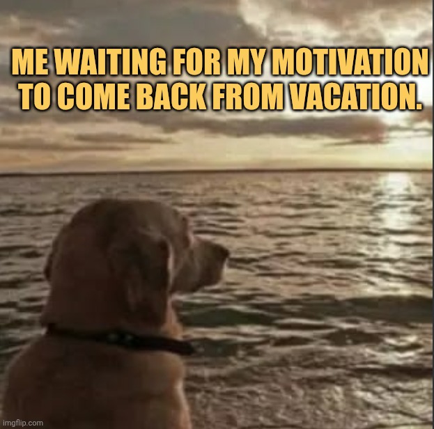 I hope my motivation comes back like sea shore