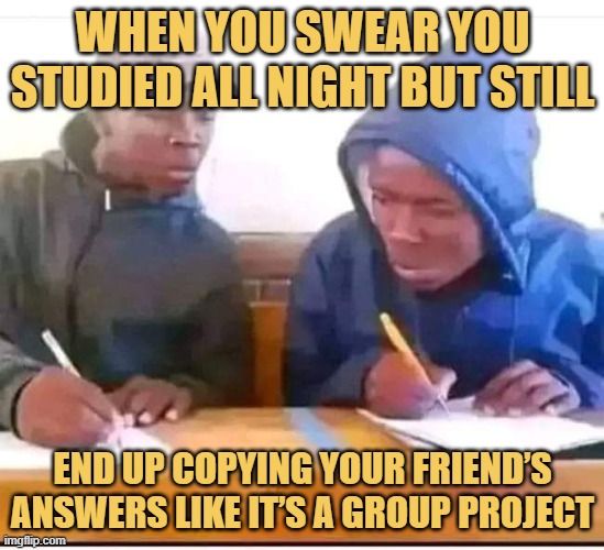 end up copying your friend’s answers like it’s a group project.