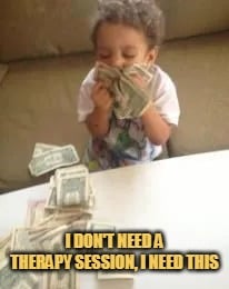 I don't beed therapy give me money instead