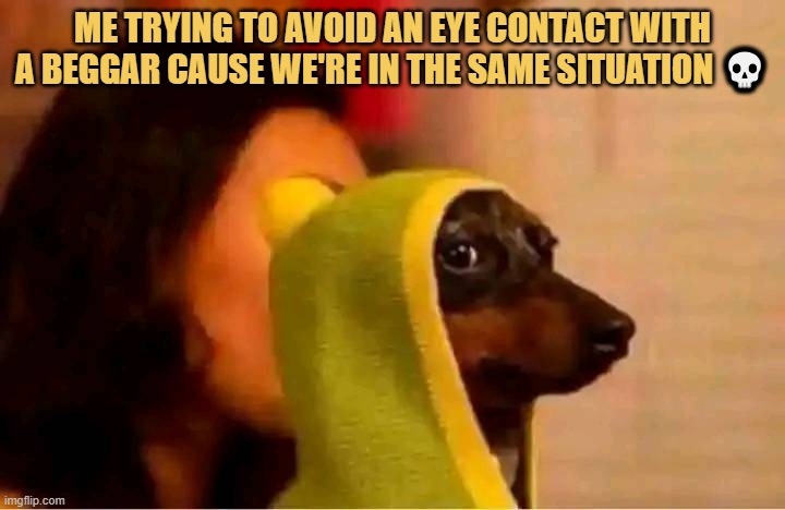 Me trying to avoid an eye contact with a beggar 