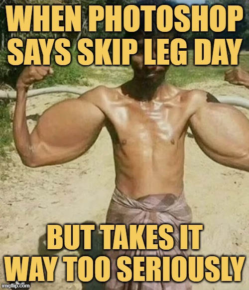 When Photoshop says skip leg day. meme