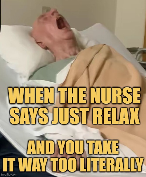 When the nurse says just relax.